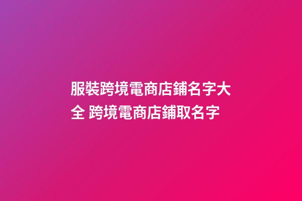 服裝跨境電商店鋪名字大全 跨境電商店鋪取名字-第1張-店鋪起名-玄機派